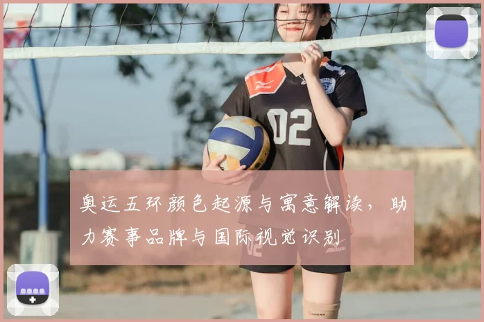 奥运五环颜色起源与寓意解读，助力赛事品牌与国际视觉识别