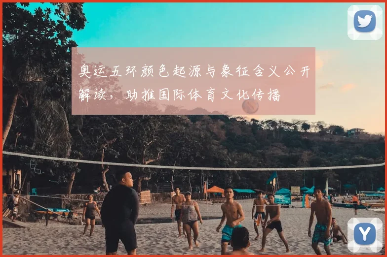 奥运五环颜色起源与象征含义公开解读，助推国际体育文化传播