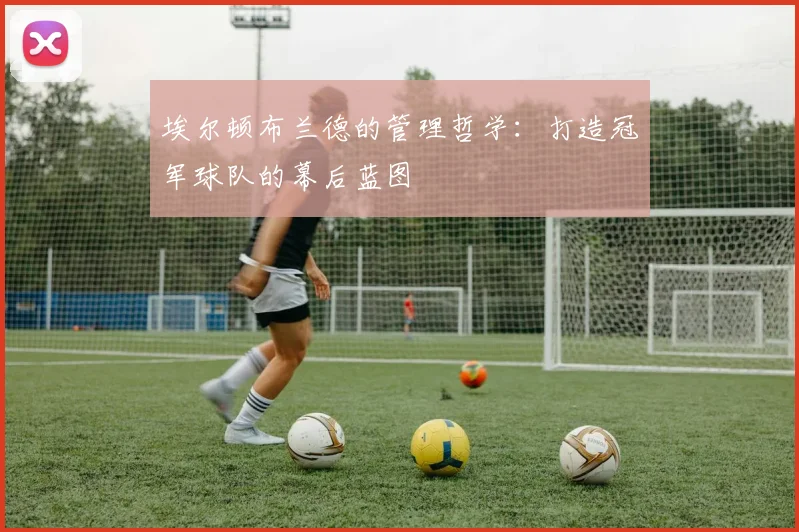 埃尔顿布兰德的管理哲学:打造冠军球队的幕后蓝图
