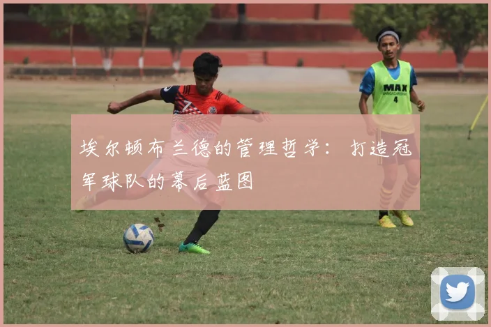埃尔顿布兰德的管理哲学：打造冠军球队的幕后蓝图
