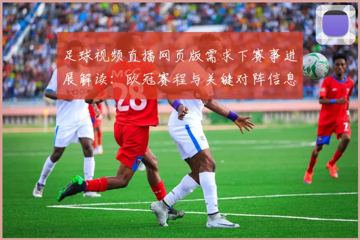 足球视频直播网页版需求下赛事进展解读：欧冠赛程与关键对阵信息更新