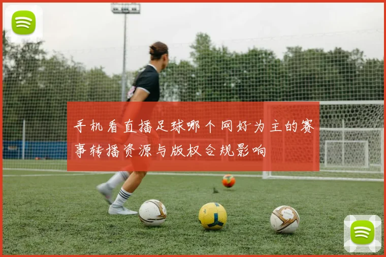 手机看直播足球哪个网好为主的赛事转播资源与版权合规影响