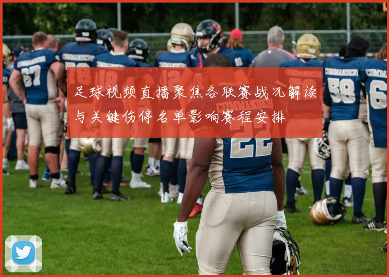 足球视频直播聚焦各联赛战况解读与关键伤停名单影响赛程安排