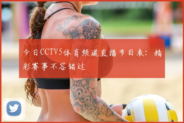 今日CCTV5体育频道直播节目表：精彩赛事不容错过