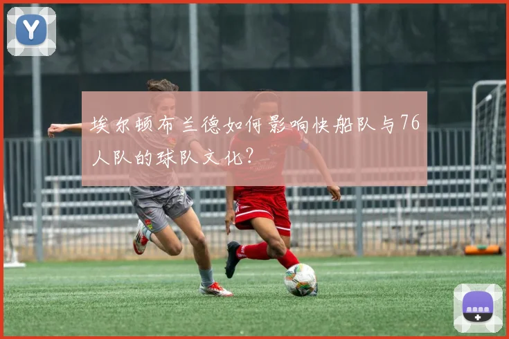 埃尔顿布兰德如何影响快船队与76人队的球队文化?