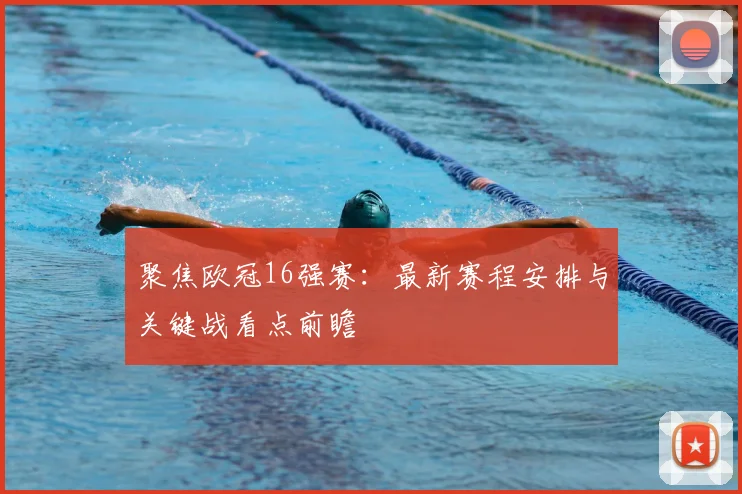 聚焦欧冠16强赛：最新赛程安排与关键战看点前瞻