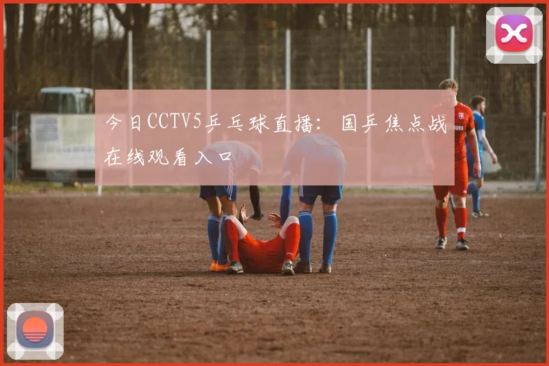 今日CCTV5乒乓球直播：国乒焦点战在线观看入口