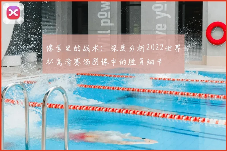 像素里的战术：深度分析2022世界杯高清赛场图像中的胜负细节