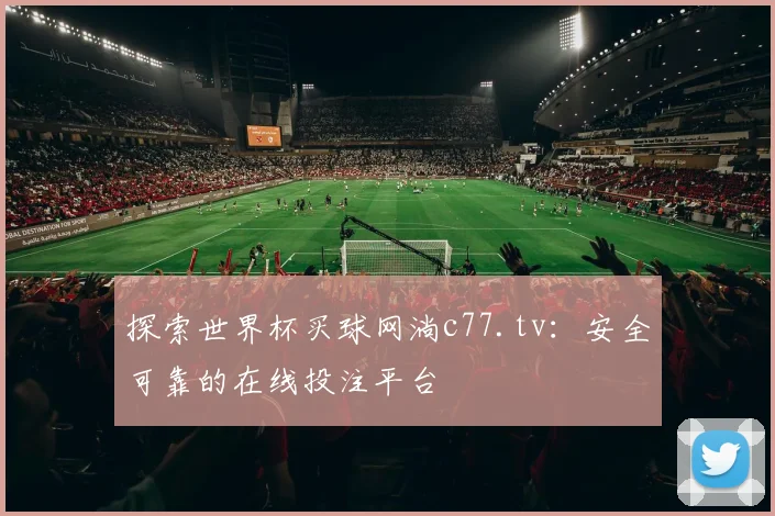 探索世界杯买球网淌c77.tv：安全可靠的在线投注平台