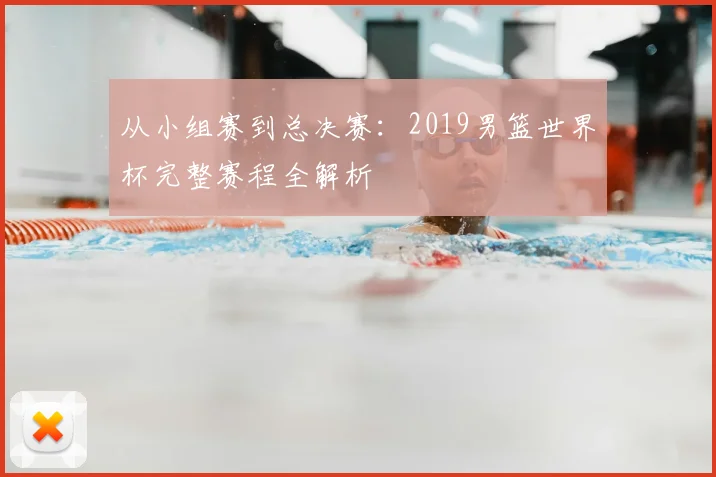 从小组赛到总决赛:2019男篮世界杯完整赛程全解析