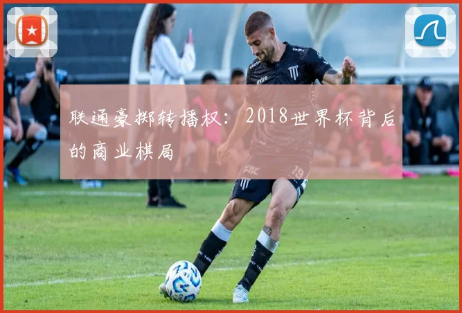 联通豪掷转播权：2018世界杯背后的商业棋局