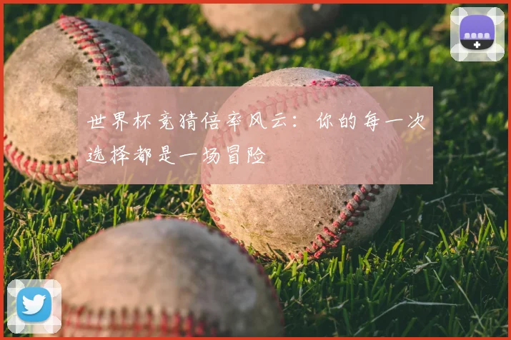 世界杯竞猜倍率风云：你的每一次选择都是一场冒险