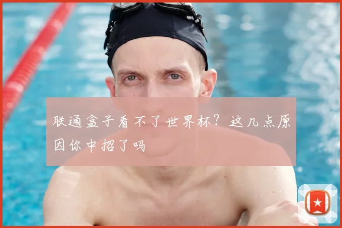 联通盒子看不了世界杯？这几点原因你中招了吗