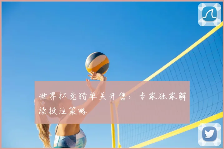 世界杯竞猜单关开售，专家独家解读投注策略