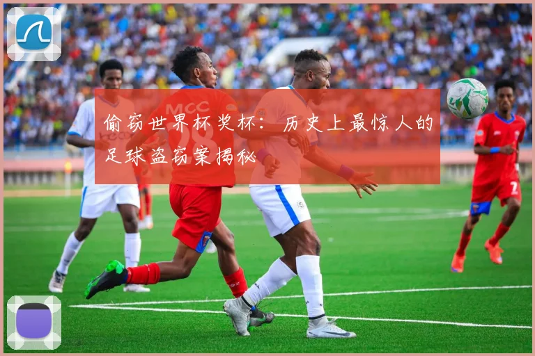 偷窃世界杯奖杯：历史上最惊人的足球盗窃案揭秘