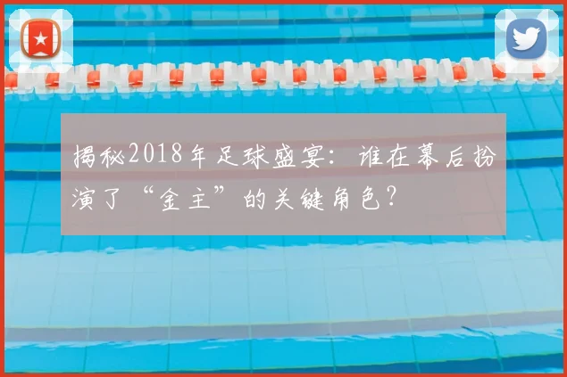 揭秘2018年足球盛宴：谁在幕后扮演了“金主”的关键角色？