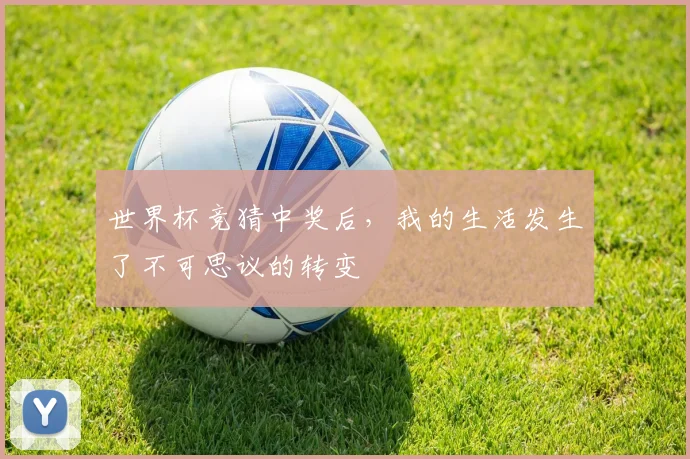 世界杯竞猜中奖后，我的生活发生了不可思议的转变