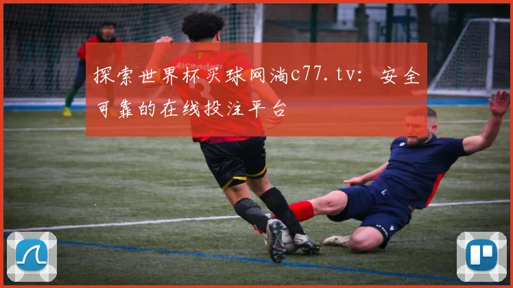 探索世界杯买球网淌c77.tv：安全可靠的在线投注平台