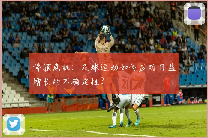 停摆危机：足球运动如何应对日益增长的不确定性？