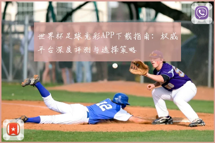 世界杯足球竞彩APP下载指南:权威平台深度评测与选择策略