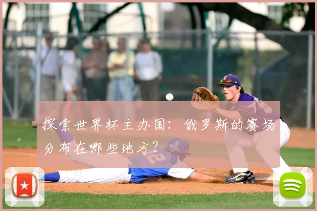 探索世界杯主办国：俄罗斯的赛场分布在哪些地方？