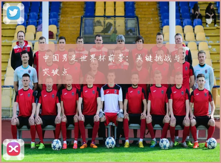 中国男足世界杯前景：关键挑战与突破点