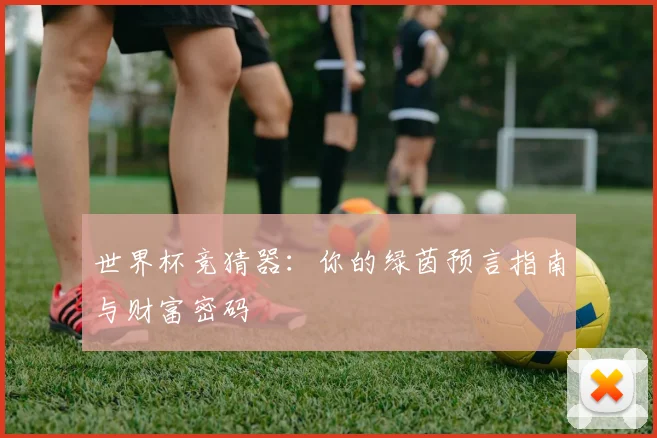 世界杯竞猜器：你的绿茵预言指南与财富密码